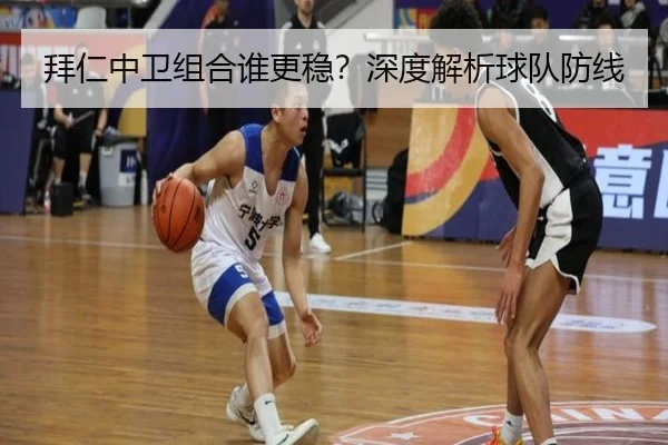 拜仁中卫组合谁更稳？深度解析球队防线